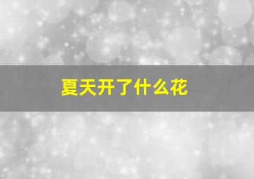 夏天开了什么花