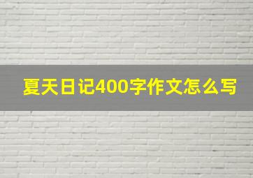 夏天日记400字作文怎么写