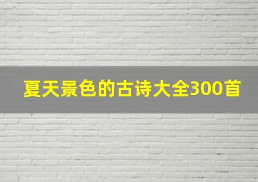 夏天景色的古诗大全300首