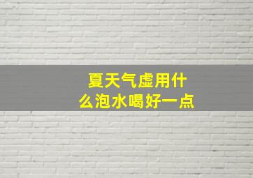 夏天气虚用什么泡水喝好一点