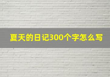 夏天的日记300个字怎么写