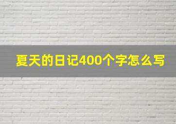 夏天的日记400个字怎么写