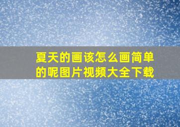 夏天的画该怎么画简单的呢图片视频大全下载