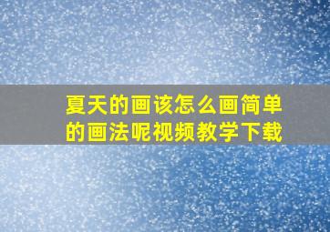 夏天的画该怎么画简单的画法呢视频教学下载