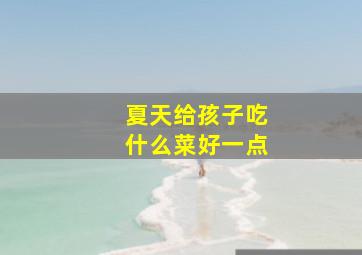 夏天给孩子吃什么菜好一点