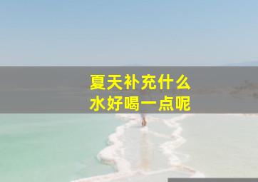 夏天补充什么水好喝一点呢