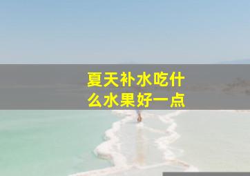 夏天补水吃什么水果好一点