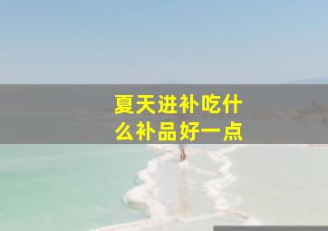 夏天进补吃什么补品好一点