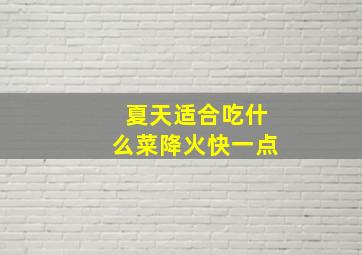 夏天适合吃什么菜降火快一点