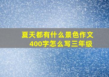 夏天都有什么景色作文400字怎么写三年级