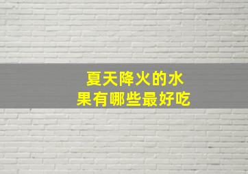 夏天降火的水果有哪些最好吃