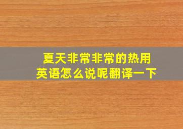 夏天非常非常的热用英语怎么说呢翻译一下