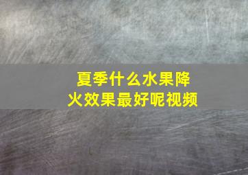 夏季什么水果降火效果最好呢视频