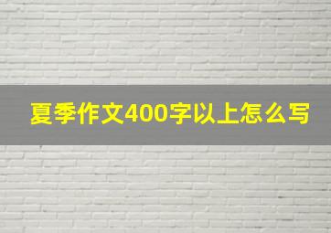 夏季作文400字以上怎么写