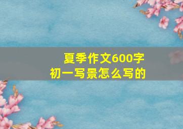 夏季作文600字初一写景怎么写的