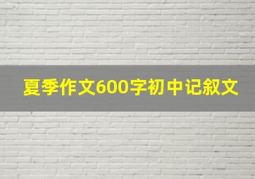 夏季作文600字初中记叙文