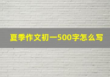 夏季作文初一500字怎么写