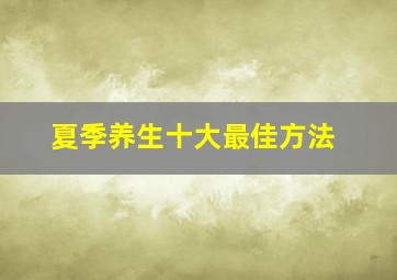 夏季养生十大最佳方法