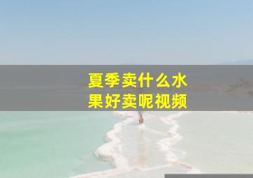 夏季卖什么水果好卖呢视频