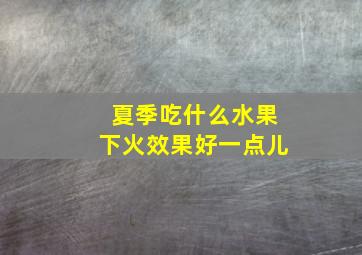 夏季吃什么水果下火效果好一点儿