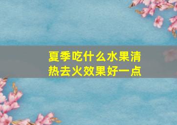 夏季吃什么水果清热去火效果好一点