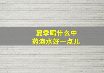 夏季喝什么中药泡水好一点儿