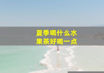 夏季喝什么水果茶好喝一点