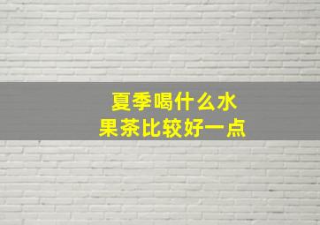 夏季喝什么水果茶比较好一点