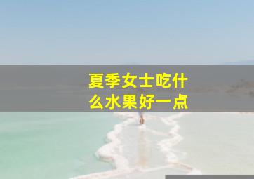 夏季女士吃什么水果好一点