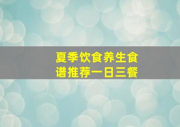 夏季饮食养生食谱推荐一日三餐