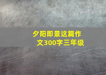 夕阳即景这篇作文300字三年级