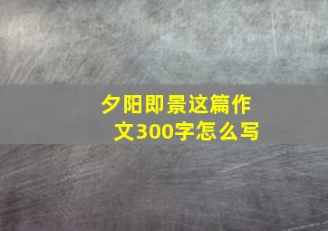 夕阳即景这篇作文300字怎么写