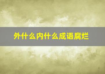 外什么内什么成语腐烂