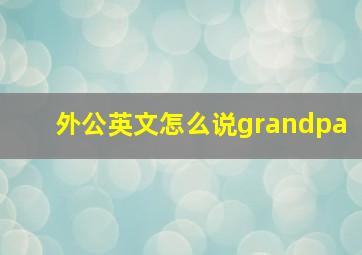 外公英文怎么说grandpa