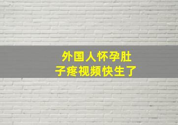 外国人怀孕肚子疼视频快生了