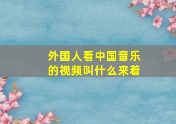 外国人看中国音乐的视频叫什么来着