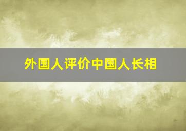 外国人评价中国人长相