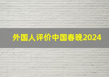 外国人评价中国春晚2024