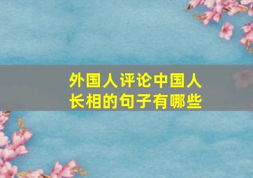 外国人评论中国人长相的句子有哪些