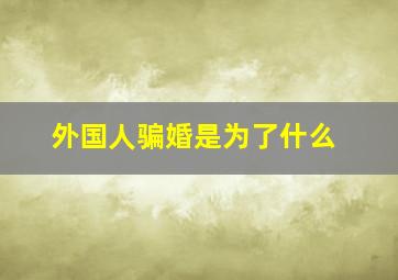 外国人骗婚是为了什么