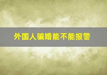 外国人骗婚能不能报警