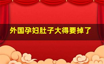 外国孕妇肚子大得要掉了