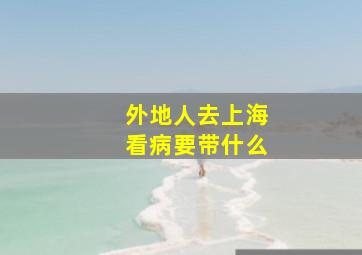 外地人去上海看病要带什么