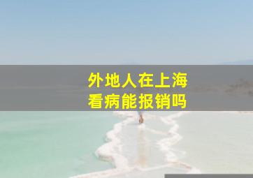 外地人在上海看病能报销吗