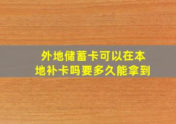 外地储蓄卡可以在本地补卡吗要多久能拿到