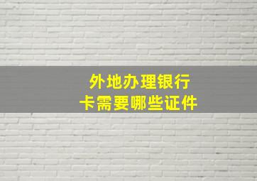 外地办理银行卡需要哪些证件