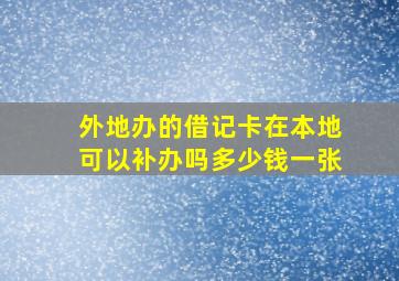 外地办的借记卡在本地可以补办吗多少钱一张