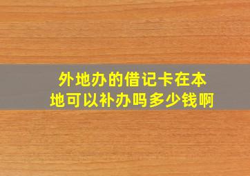 外地办的借记卡在本地可以补办吗多少钱啊