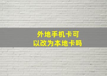 外地手机卡可以改为本地卡吗