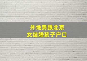 外地男跟北京女结婚孩子户口